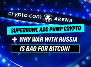 Superbowl ads pump Crypto and why war with Russia is bad for Bitcoin